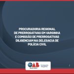 Procuradoria Regional de Prerrogativas e Comissão de Prerrogativas diligenciam na Delegacia de Polícia Civil