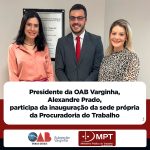 Presidente da OAB Varginha, Alexandre Prado, participa da inauguração da sede própria da Procuradoria do Trabalho