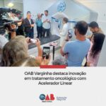 OAB Varginha destaca inovação em tratamento oncológico com Acelerador Linear